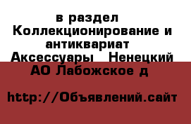  в раздел : Коллекционирование и антиквариат » Аксессуары . Ненецкий АО,Лабожское д.